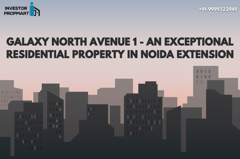 Galaxy North Avenue 1 – An Exceptional Residential Property In Noida Extension