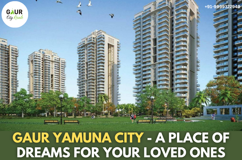 Gaur Yamuna City - A Place Of Dreams For Your Loved Ones